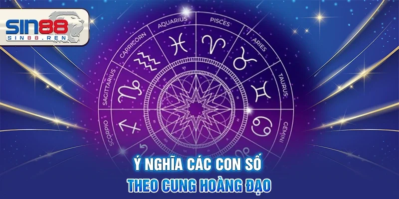 Ý Nghĩa Các Con Số Theo Cung Hoàng Đạo - Giải Mã Bí Ẩn